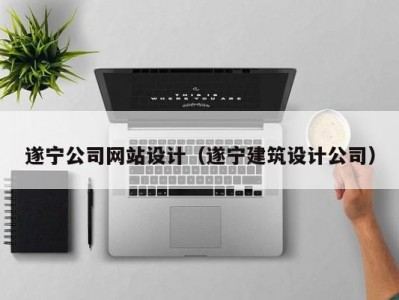 遂宁公司网站设计（遂宁建筑设计公司）