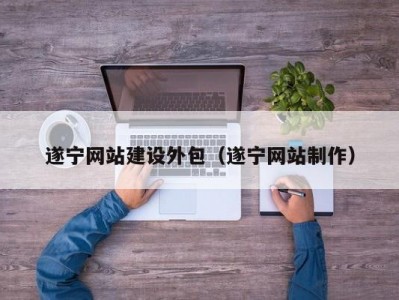 遂宁网站建设外包（遂宁网站制作）